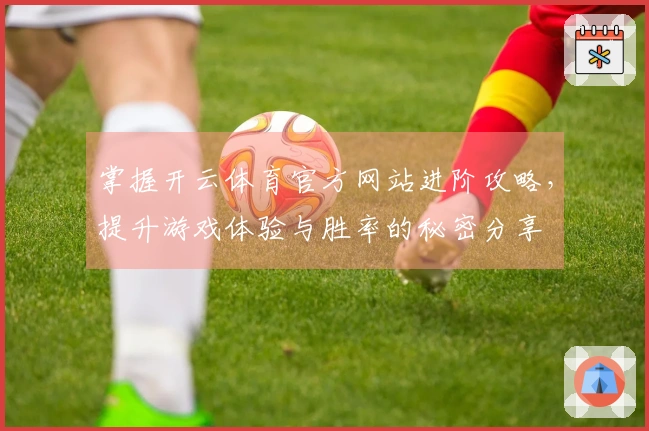 掌握开云体育官方网站进阶攻略，提升游戏体验与胜率的秘密分享