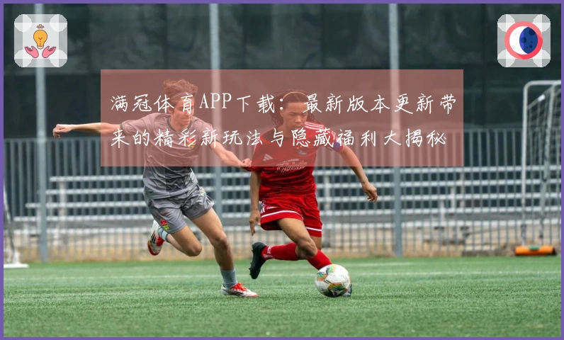 满冠体育APP下载：最新版本更新带来的精彩新玩法与隐藏福利大揭秘