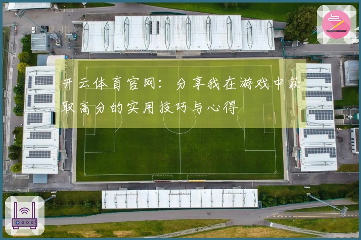 开云体育官网：分享我在游戏中获取高分的实用技巧与心得