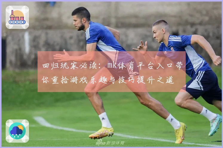 回归玩家必读：mk体育平台入口带你重拾游戏乐趣与技巧提升之道
