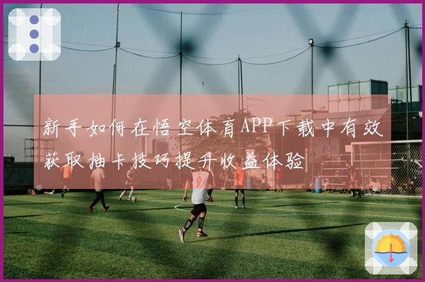 新手如何在悟空体育APP下载中有效获取抽卡技巧提升收益体验