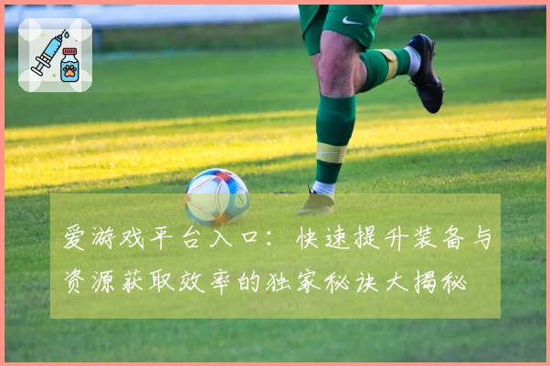 爱游戏平台入口：快速提升装备与资源获取效率的独家秘诀大揭秘