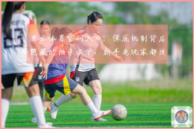 开云体育官网入口：保底机制背后隐藏的抽卡玄学，新手老玩家都该知道的几率秘密