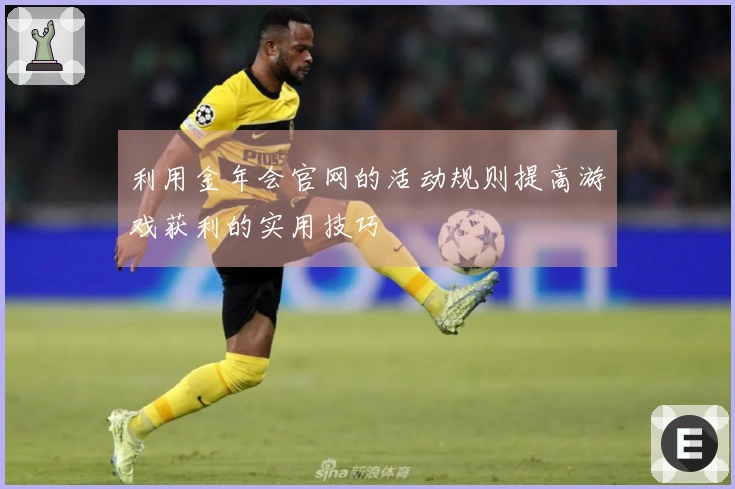 利用金年会官网的活动规则提高游戏获利的实用技巧