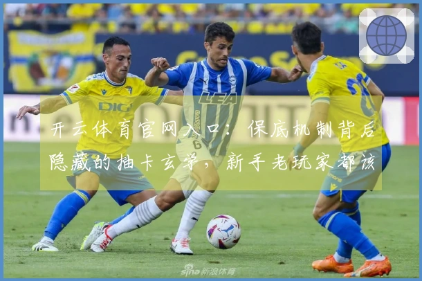 开云体育官网入口：保底机制背后隐藏的抽卡玄学，新手老玩家都该知道的几率秘密