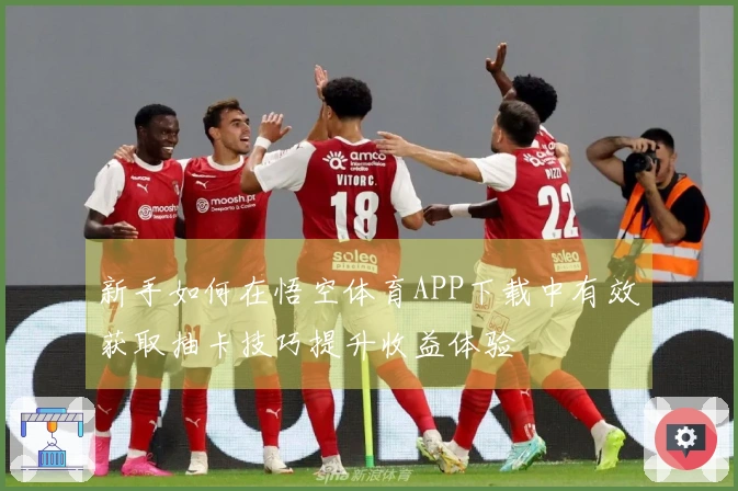 新手如何在悟空体育APP下载中有效获取抽卡技巧提升收益体验