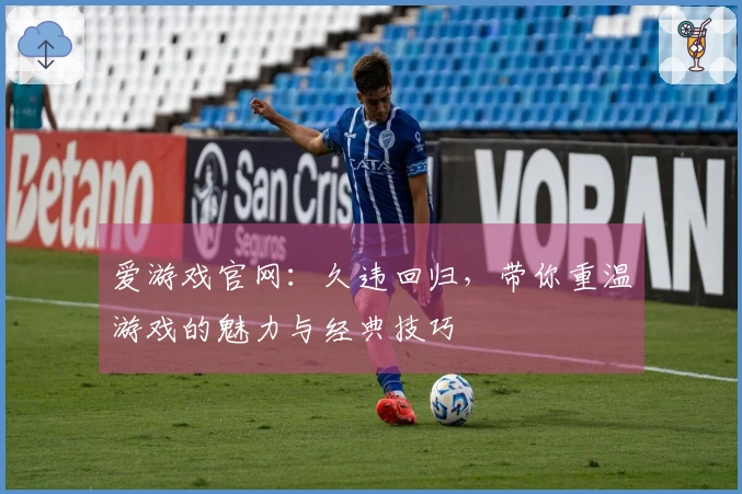 爱游戏官网：久违回归，带你重温游戏的魅力与经典技巧