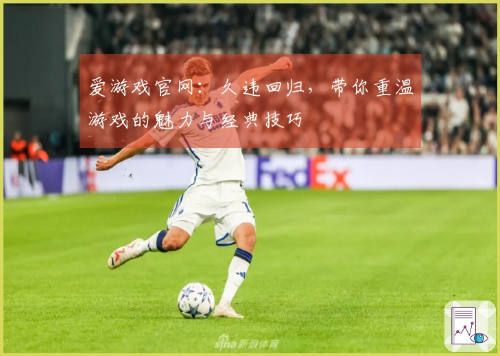 爱游戏官网：久违回归，带你重温游戏的魅力与经典技巧