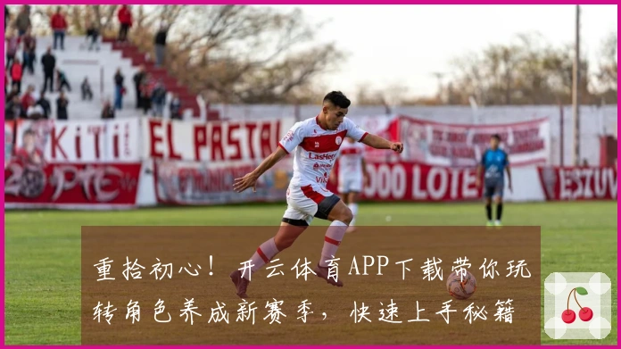 重拾初心！开云体育APP下载带你玩转角色养成新赛季，快速上手秘籍揭秘